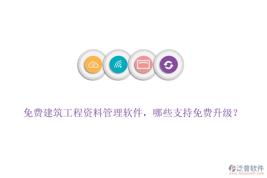 免費建筑工程資料管理軟件，哪些支持免費升級？