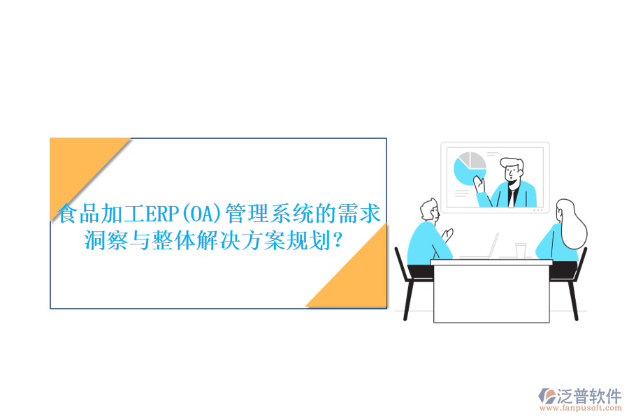 食品加工ERP(OA)管理系統(tǒng)的需求洞察與整體解決方案規(guī)劃？