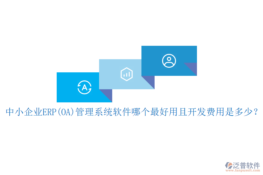 中小企業(yè)ERP(OA)管理系統(tǒng)軟件哪個(gè)最好用且開發(fā)費(fèi)用是多少？