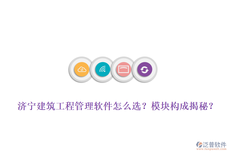 濟寧建筑工程管理軟件怎么選？模塊構成揭秘？