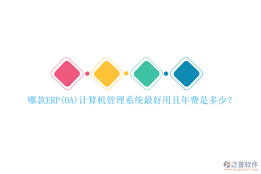 哪款ERP(OA)計(jì)算機(jī)管理系統(tǒng)最好用且年費(fèi)是多少？