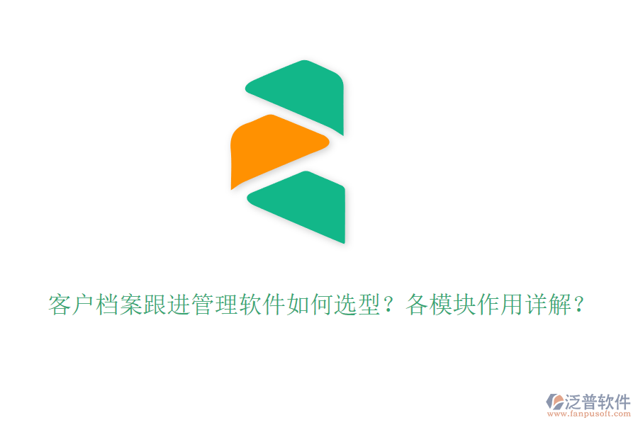 客戶檔案跟進管理軟件如何選型？各模塊作用詳解？
