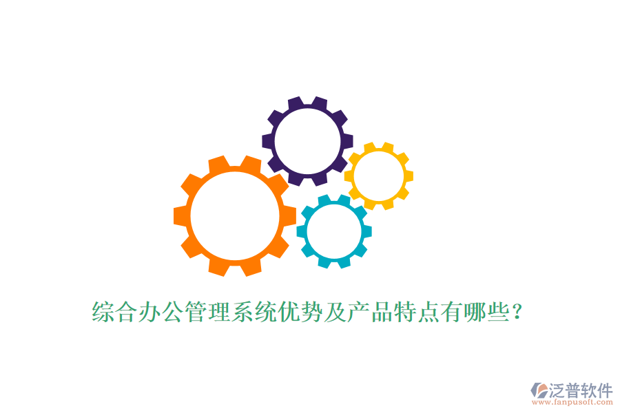  綜合辦公管理系統(tǒng)優(yōu)勢及產(chǎn)品特點有哪些？