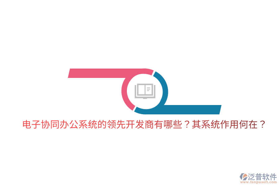  電子協(xié)同辦公系統(tǒng)的領(lǐng)先開(kāi)發(fā)商有哪些？其系統(tǒng)作用何在？