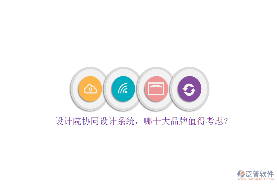 設(shè)計(jì)院協(xié)同設(shè)計(jì)系統(tǒng)，哪十大品牌值得考慮？