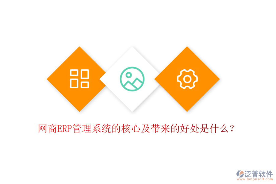 網(wǎng)商ERP管理系統(tǒng)的核心及帶來(lái)的好處是什么？