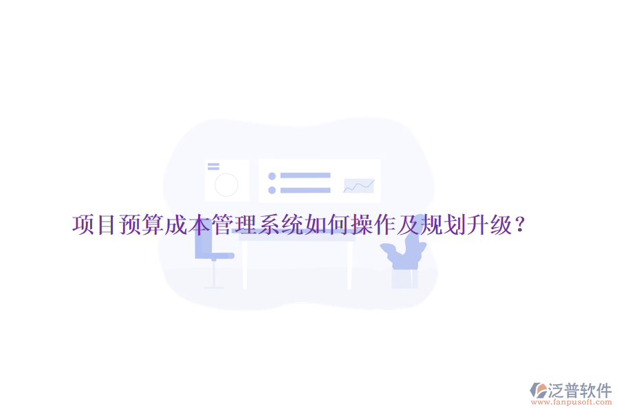 項(xiàng)目預(yù)算成本管理系統(tǒng)如何操作及規(guī)劃升級？