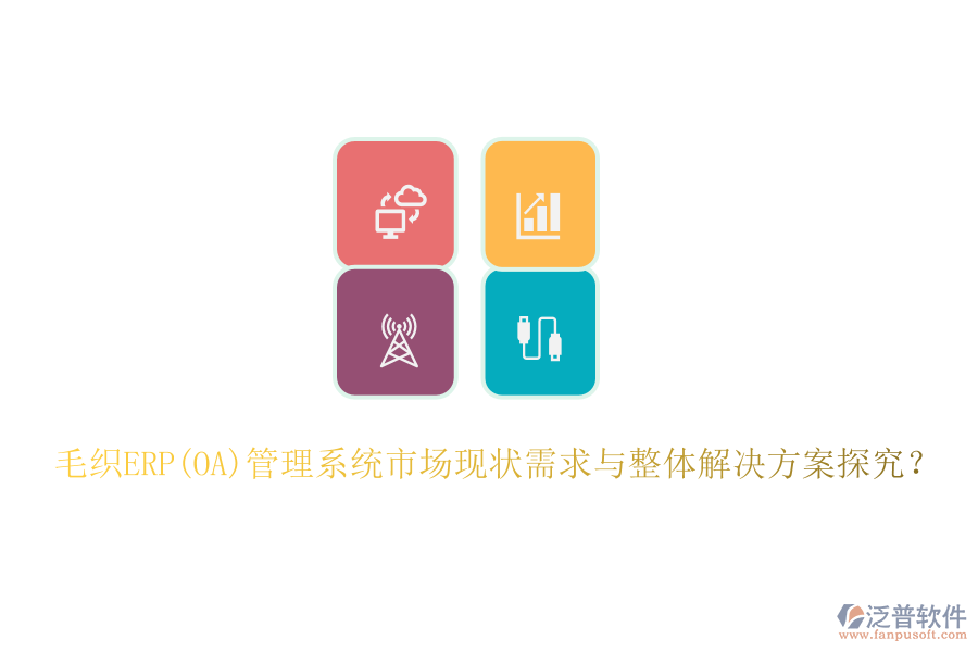 毛織ERP(OA)管理系統(tǒng)市場現(xiàn)狀需求與整體解決方案探究？