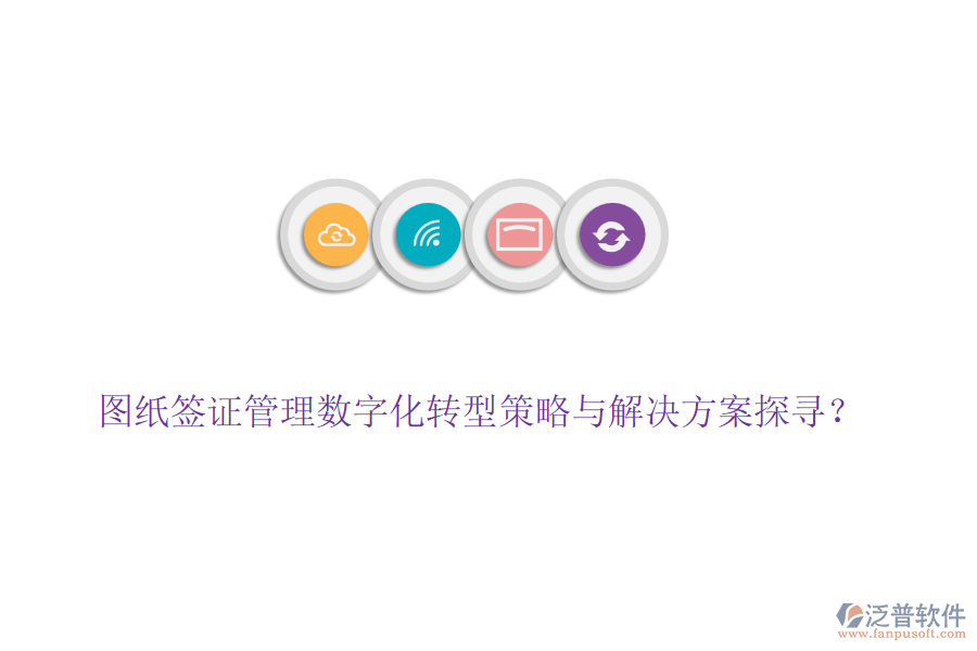 圖紙簽證管理數(shù)字化轉(zhuǎn)型策略與解決方案探尋？