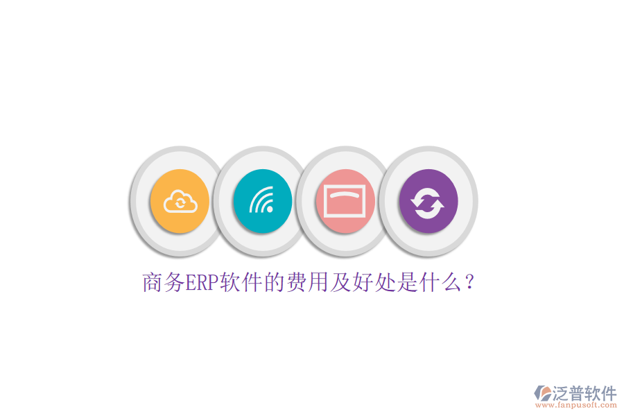 商務(wù)ERP軟件的費(fèi)用及好處是什么？