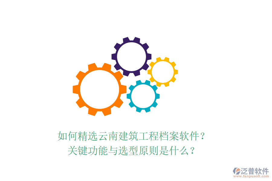 如何精選云南建筑工程檔案軟件？關(guān)鍵功能與選型原則是什么？