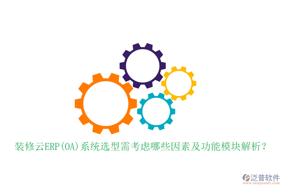 裝修云ERP(OA)系統(tǒng)選型需考慮哪些因素及功能模塊解析？
