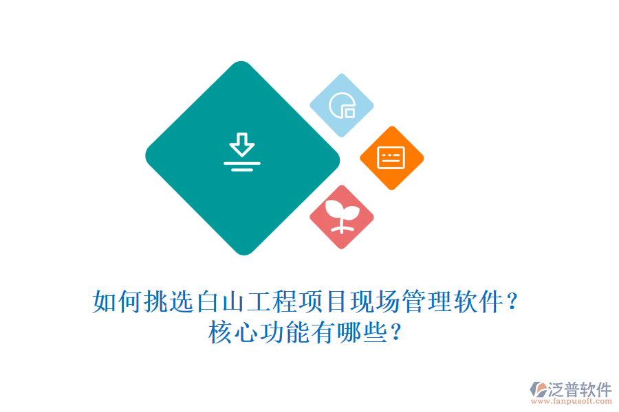 如何挑選白山工程項(xiàng)目現(xiàn)場(chǎng)管理軟件？核心功能有哪些？