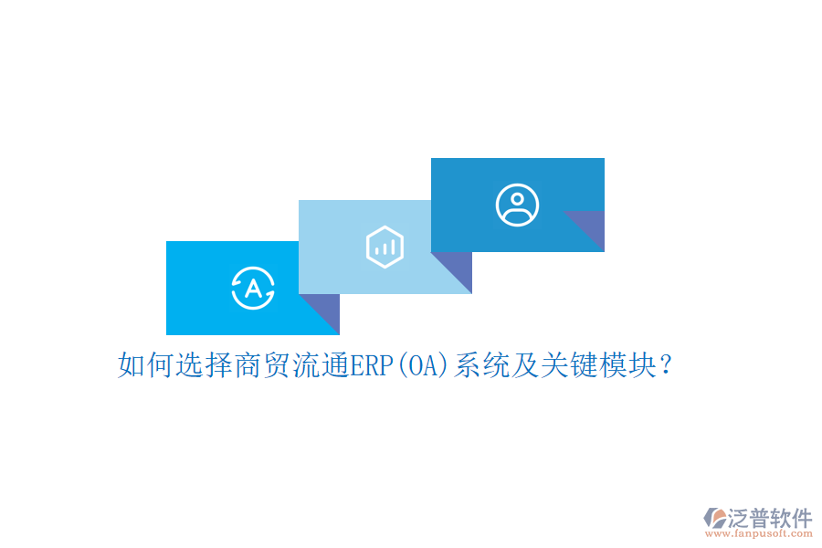 如何選擇商貿(mào)流通ERP(OA)系統(tǒng)及關(guān)鍵模塊？