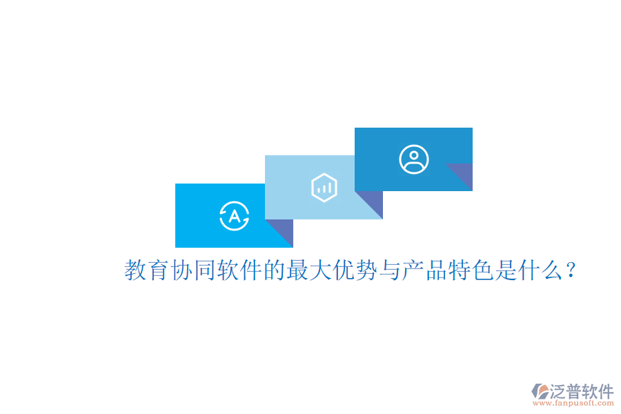 教育協(xié)同軟件的最大優(yōu)勢(shì)與產(chǎn)品特色是什么？
