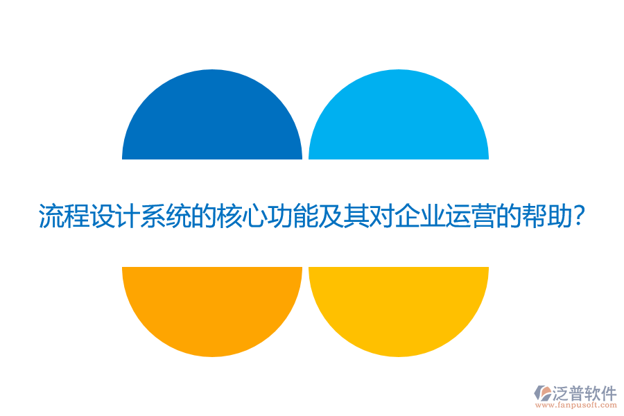流程設(shè)計(jì)系統(tǒng)的核心功能及其對(duì)企業(yè)運(yùn)營(yíng)的幫助？
