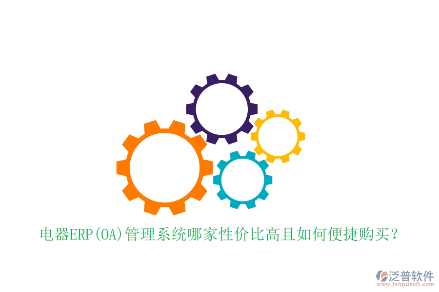 電器ERP(OA)管理系統(tǒng)哪家性價(jià)比高且如何便捷購(gòu)買？