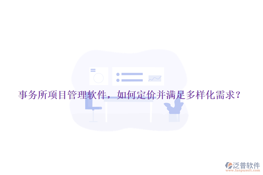 事務(wù)所項(xiàng)目管理軟件，如何定價(jià)并滿足多樣化需求？
