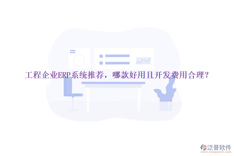 工程企業(yè)ERP系統(tǒng)推薦，哪款好用且開發(fā)費用合理？