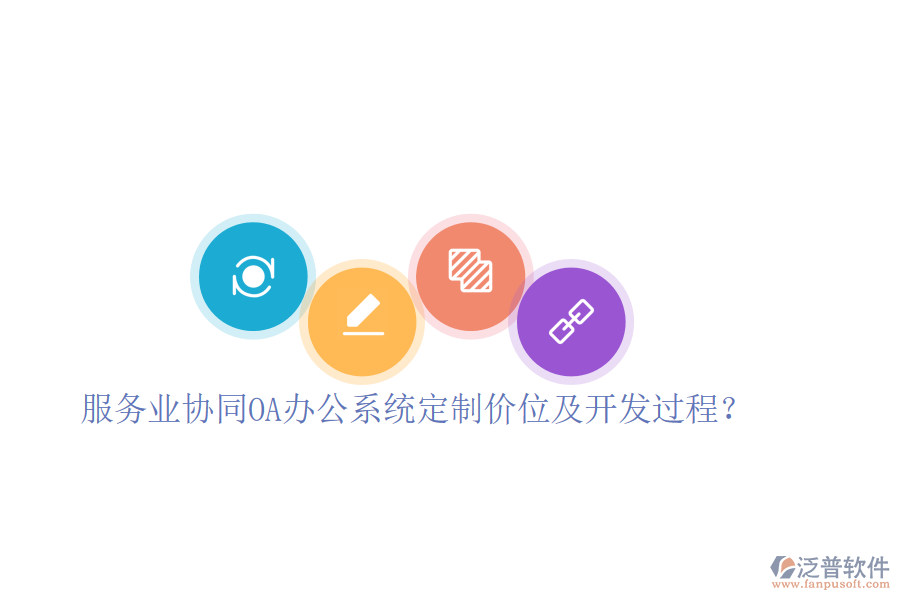  服務(wù)業(yè)協(xié)同OA辦公系統(tǒng)定制價位及開發(fā)過程？