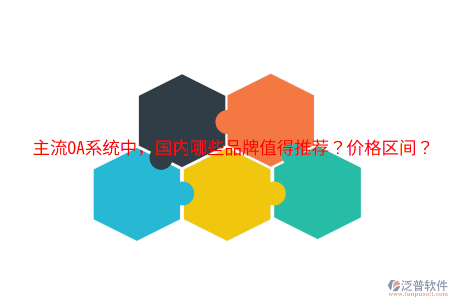  主流OA系統(tǒng)中，國內(nèi)哪些品牌值得推薦？價格區(qū)間？