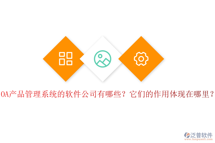 OA產(chǎn)品管理系統(tǒng)的軟件公司有哪些？它們的作用體現(xiàn)在哪里？