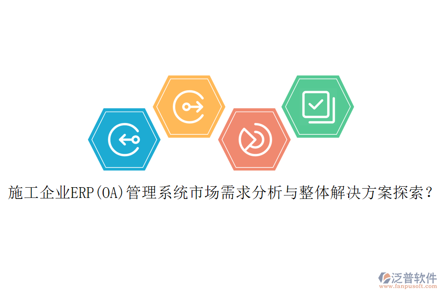 施工企業(yè)ERP(OA)管理系統(tǒng)市場(chǎng)需求分析與整體解決方案探索？
