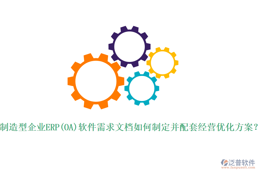 制造型企業(yè)ERP(OA)軟件需求文檔如何制定并配套經(jīng)營(yíng)優(yōu)化方案？