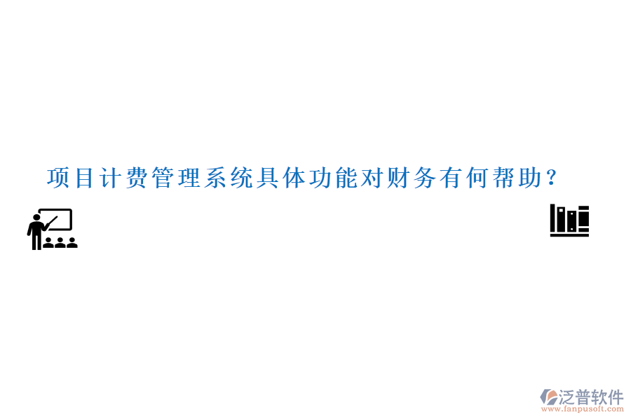 項(xiàng)目計(jì)費(fèi)管理系統(tǒng)具體功能對財(cái)務(wù)有何幫助？