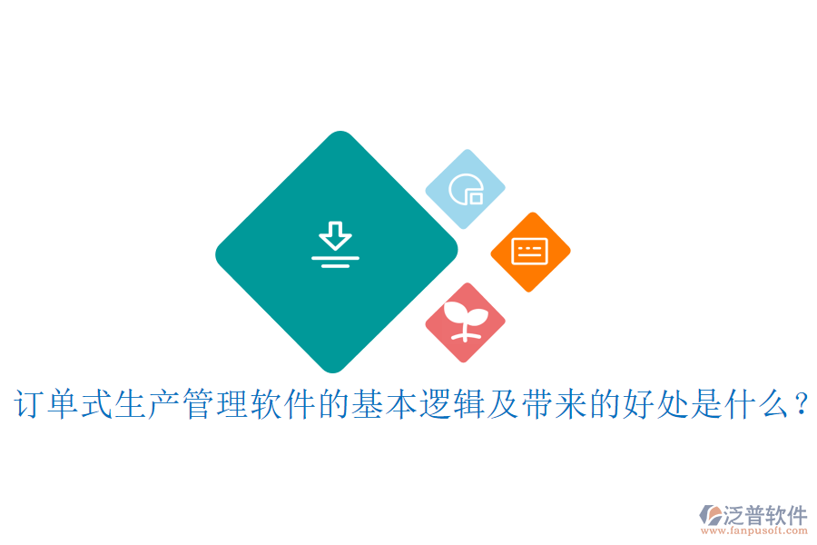 訂單式生產(chǎn)管理軟件的基本邏輯及帶來的好處是什么？
