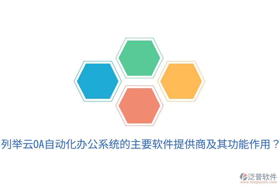  列舉云OA自動(dòng)化辦公系統(tǒng)的主要軟件提供商及其功能作用？