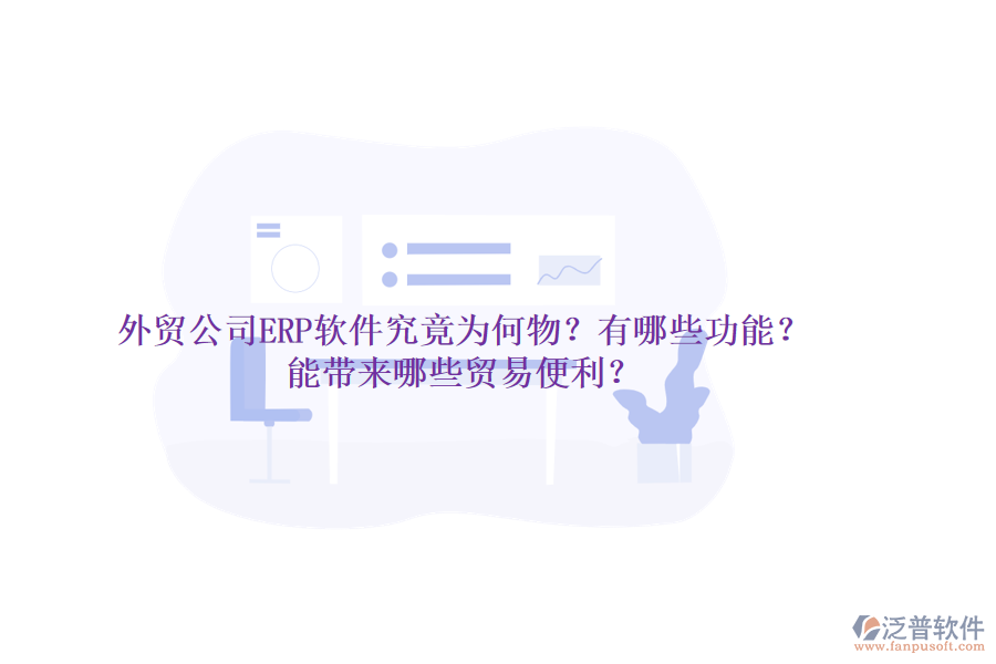 外貿(mào)公司ERP軟件究竟為何物？有哪些功能？能帶來哪些貿(mào)易便利？