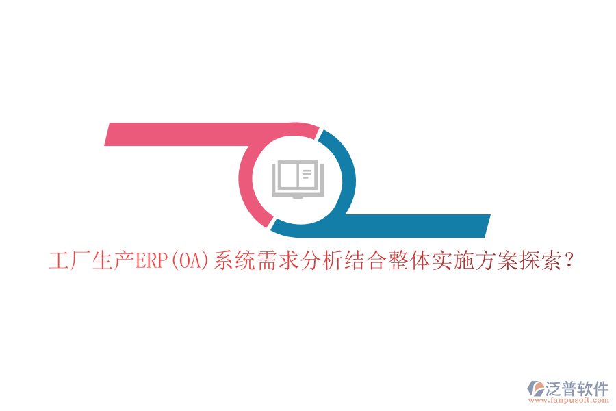 工廠生產(chǎn)ERP(OA)系統(tǒng)需求分析結(jié)合整體實(shí)施方案探索？