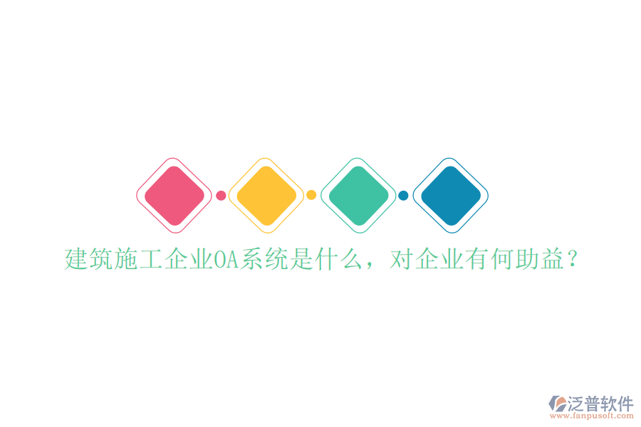  建筑施工企業(yè)OA系統(tǒng)是什么，對企業(yè)有何助益？