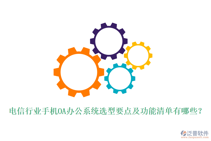電信行業(yè)手機(jī)<a href=http://www.alistair-chisholm.com/oa/ target=_blank class=infotextkey>OA辦公系統(tǒng)</a>選型要點(diǎn)及功能清單有哪些？