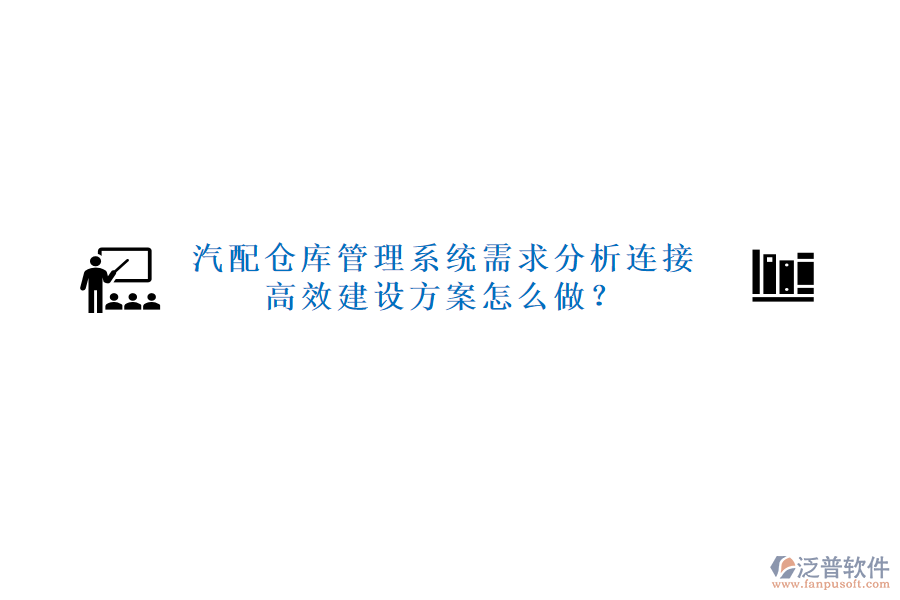 汽配倉庫管理系統(tǒng)需求分析連接高效建設(shè)方案怎么做？