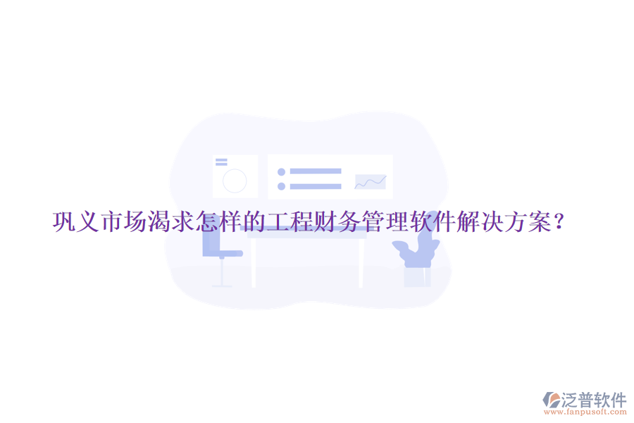 鞏義市場(chǎng)渴求怎樣的工程財(cái)務(wù)管理軟件解決方案？