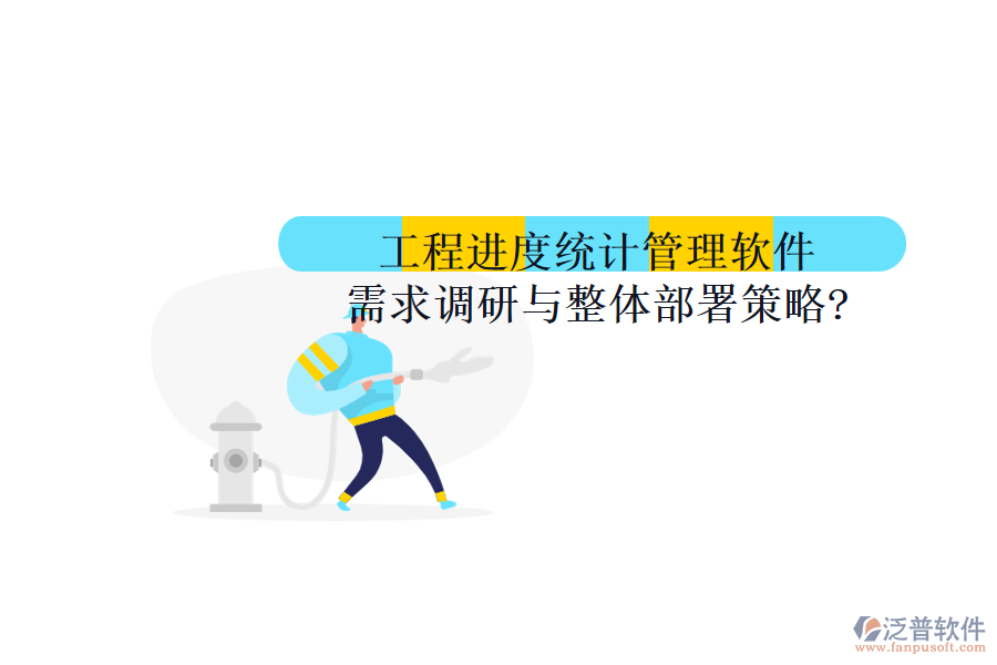 工程進(jìn)度統(tǒng)計管理軟件：需求調(diào)研與整體部署策略?
