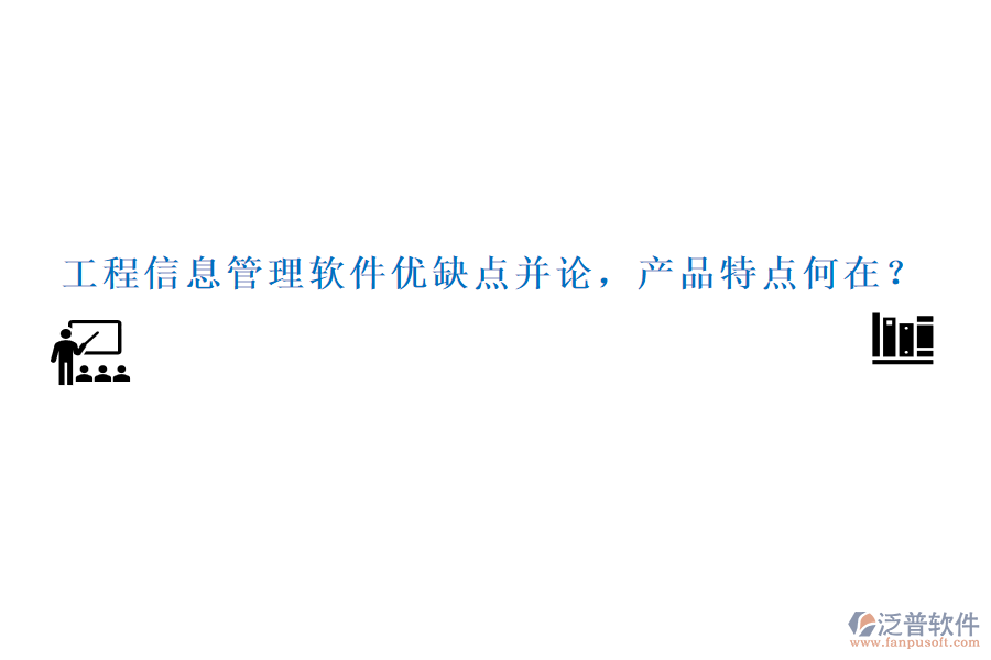 工程信息管理軟件優(yōu)缺點(diǎn)并論，產(chǎn)品特點(diǎn)何在？