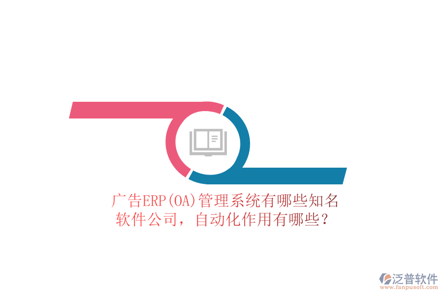 廣告ERP(OA)管理系統(tǒng)有哪些知名軟件公司，自動化作用有哪些？