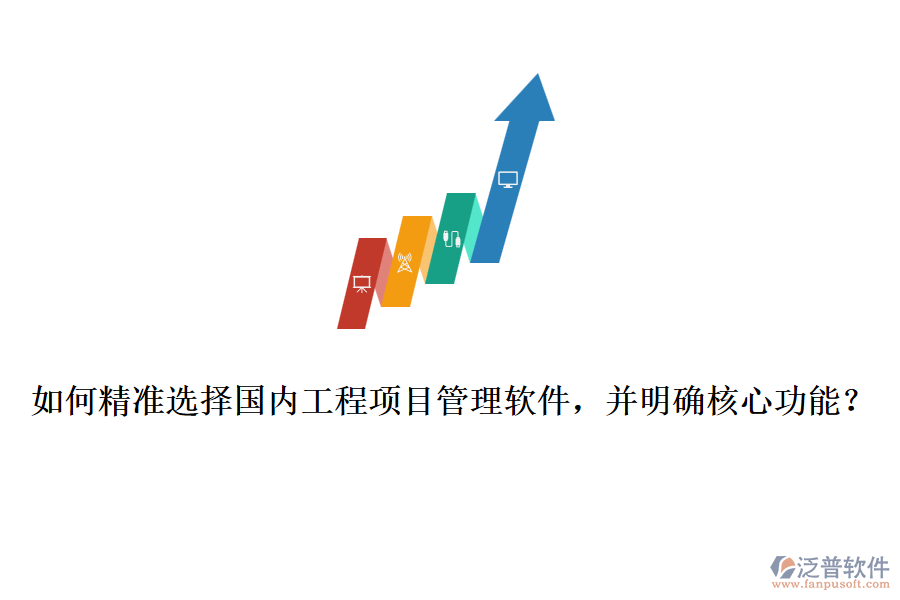如何精準(zhǔn)選擇國(guó)內(nèi)工程項(xiàng)目管理軟件，并明確核心功能？