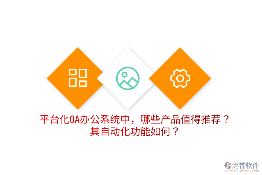  平臺化OA辦公系統(tǒng)中，哪些產(chǎn)品值得推薦？其自動化功能如何？