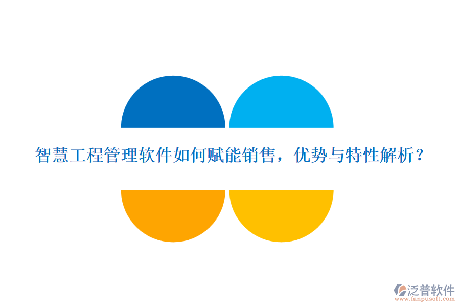 智慧工程管理軟件如何賦能銷(xiāo)售，優(yōu)勢(shì)與特性解析？