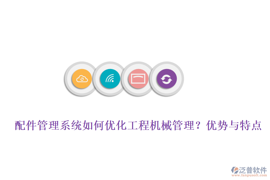 配件管理系統(tǒng)如何優(yōu)化工程機(jī)械管理？?jī)?yōu)勢(shì)與特點(diǎn)