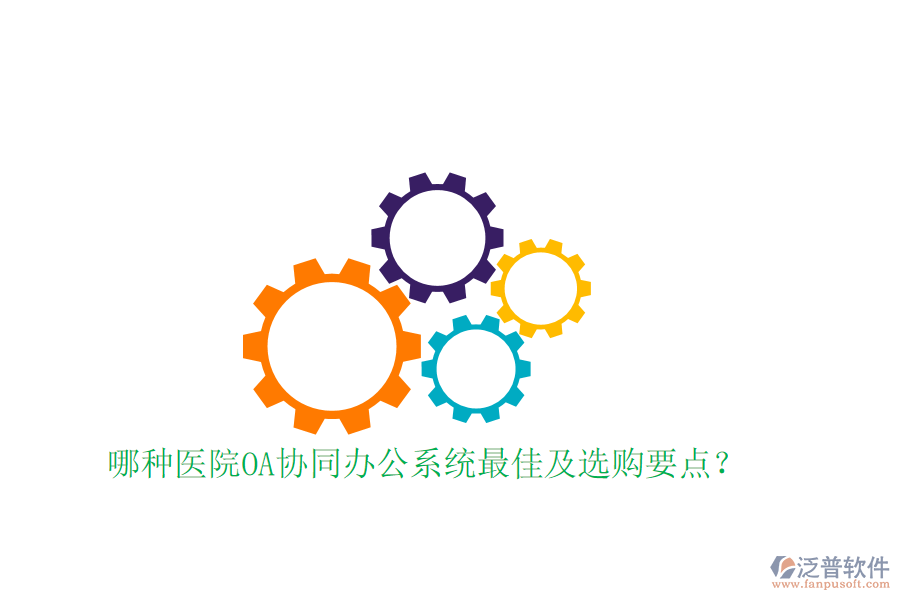  哪種醫(yī)院OA協(xié)同辦公系統(tǒng)最佳及選購要點？