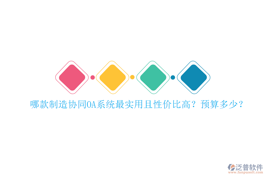 哪款制造協(xié)同OA系統(tǒng)最實用且性價比高？預算多少？