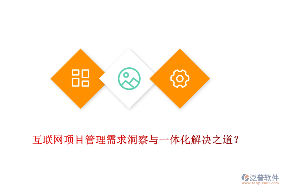 互聯(lián)網(wǎng)項目管理需求洞察與一體化解決之道？
