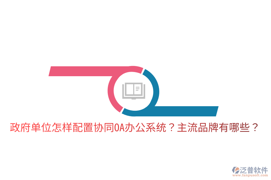  政府單位怎樣配置協(xié)同<a href=http://www.alistair-chisholm.com/oa/ target=_blank class=infotextkey>OA辦公系統(tǒng)</a>？主流品牌有哪些？