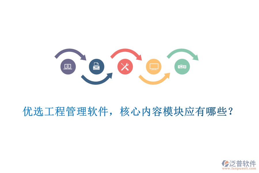 優(yōu)選工程管理軟件，核心內(nèi)容模塊應(yīng)有哪些？