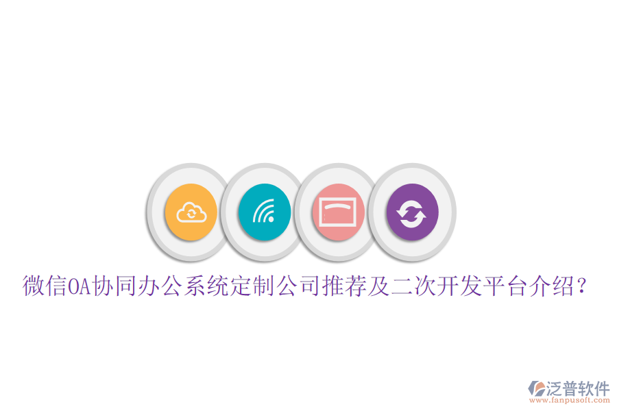  微信OA協(xié)同辦公系統(tǒng)定制公司推薦及二次開發(fā)平臺介紹？